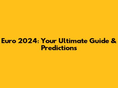Euro 2024: Your Ultimate Guide & Predictions