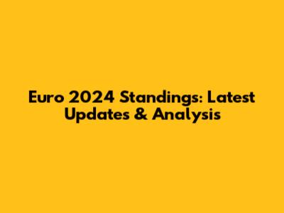 Euro 2024 Standings: Latest Updates & Analysis