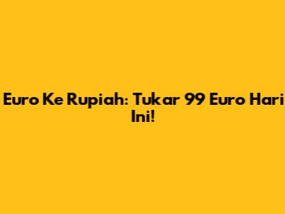 Euro Ke Rupiah: Tukar 99 Euro Hari Ini!