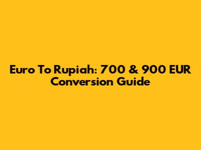 Euro To Rupiah: 700 & 900 EUR Conversion Guide
