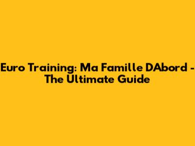 Euro Training: Ma Famille D'Abord - The Ultimate Guide
