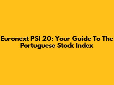 Euronext PSI 20: Your Guide To The Portuguese Stock Index