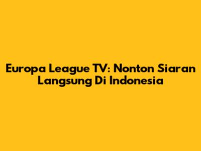 Europa League TV: Nonton Siaran Langsung Di Indonesia