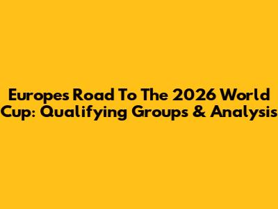 Europe's Road To The 2026 World Cup: Qualifying Groups & Analysis