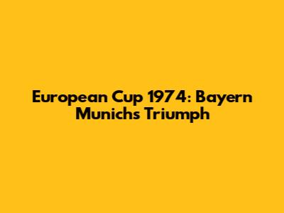 European Cup 1974: Bayern Munich's Triumph