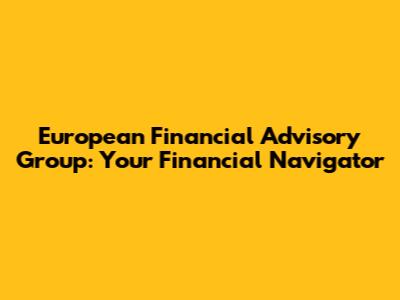 European Financial Advisory Group: Your Financial Navigator