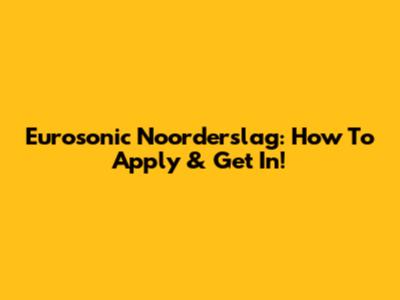 Eurosonic Noorderslag: How To Apply & Get In!