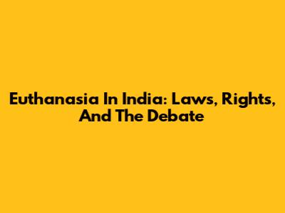 Euthanasia In India: Laws, Rights, And The Debate