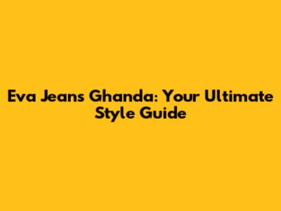 Eva Jeans Ghanda: Your Ultimate Style Guide