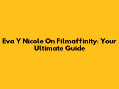 Eva Y Nicole On Filmaffinity: Your Ultimate Guide