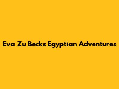 Eva Zu Beck's Egyptian Adventures