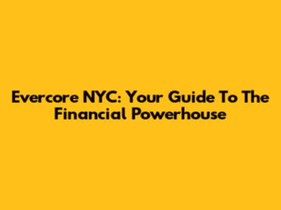 Evercore NYC: Your Guide To The Financial Powerhouse