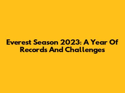 Everest Season 2023: A Year Of Records And Challenges