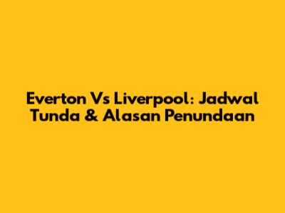 Everton Vs Liverpool: Jadwal Tunda & Alasan Penundaan