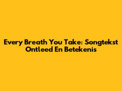 Every Breath You Take: Songtekst Ontleed En Betekenis