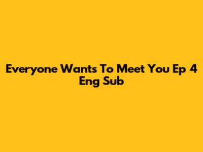 Everyone Wants To Meet You Ep 4 Eng Sub