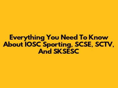 Everything You Need To Know About IOSC Sporting, SCSE, SCTV, And SKSESC