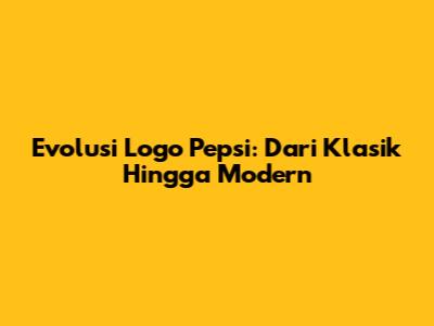 Evolusi Logo Pepsi: Dari Klasik Hingga Modern