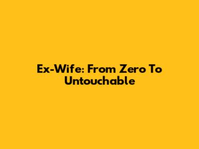 Ex-Wife: From Zero To Untouchable