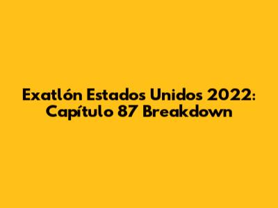 Exatlón Estados Unidos 2022: Capítulo 87 Breakdown