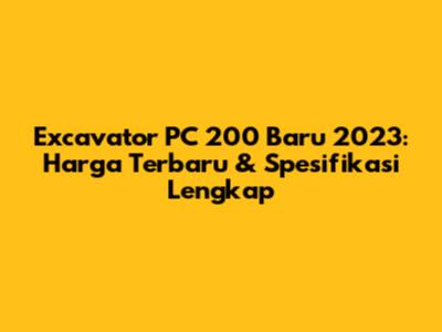 Excavator PC 200 Baru 2023: Harga Terbaru & Spesifikasi Lengkap