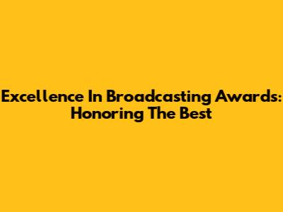 Excellence In Broadcasting Awards: Honoring The Best