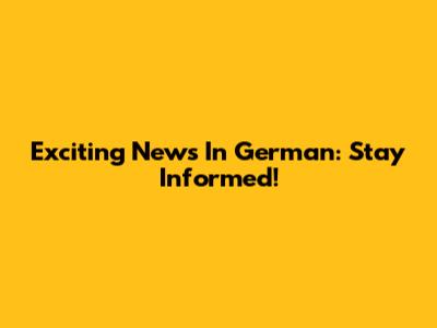 Exciting News In German: Stay Informed!