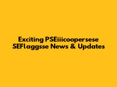 Exciting PSEiiicoopersese SEFlaggsse News & Updates