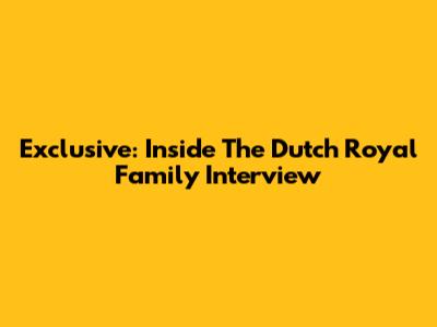 Exclusive: Inside The Dutch Royal Family Interview