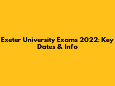 Exeter University Exams 2022: Key Dates & Info