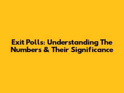 Exit Polls: Understanding The Numbers & Their Significance