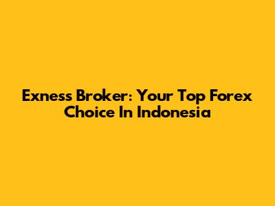 Exness Broker: Your Top Forex Choice In Indonesia