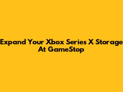 Expand Your Xbox Series X Storage At GameStop