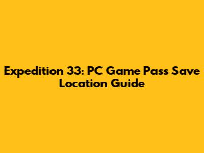 Expedition 33: PC Game Pass Save Location Guide