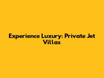 Experience Luxury: Private Jet Villas