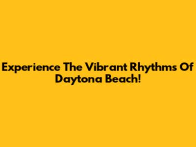 Experience The Vibrant Rhythms Of Daytona Beach!