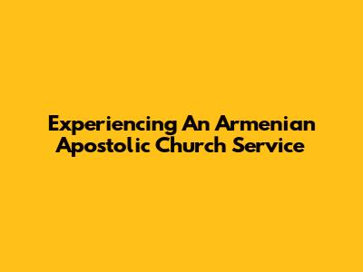 Experiencing An Armenian Apostolic Church Service