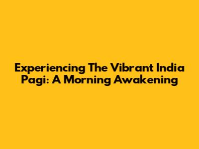 Experiencing The Vibrant India Pagi: A Morning Awakening