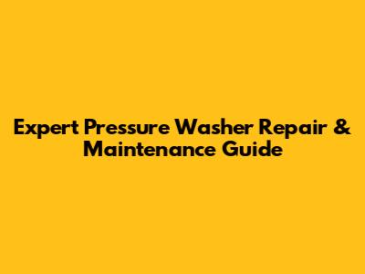 Expert Pressure Washer Repair & Maintenance Guide