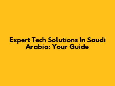 Expert Tech Solutions In Saudi Arabia: Your Guide