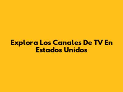 Explora Los Canales De TV En Estados Unidos