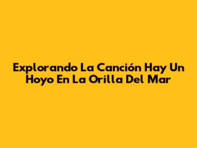 Explorando La Canción 'Hay Un Hoyo En La Orilla Del Mar'