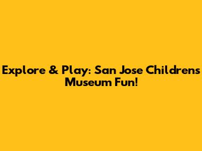 Explore & Play: San Jose Children's Museum Fun!