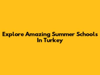 Explore Amazing Summer Schools In Turkey