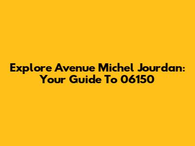 Explore Avenue Michel Jourdan: Your Guide To 06150