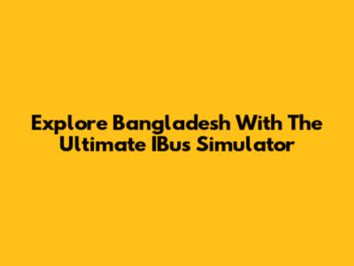Explore Bangladesh With The Ultimate IBus Simulator