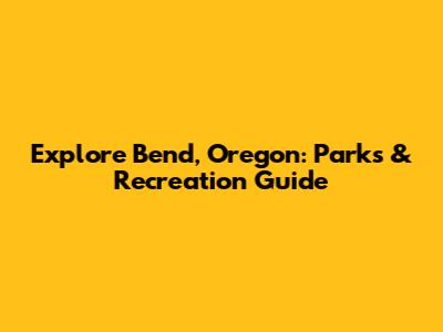 Explore Bend, Oregon: Parks & Recreation Guide
