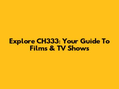 Explore CH333: Your Guide To Films & TV Shows