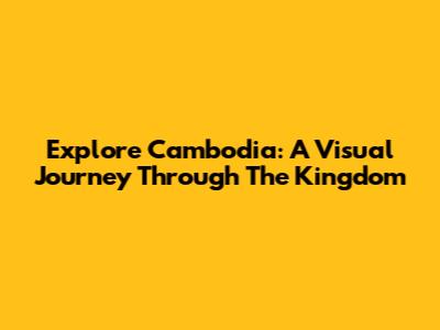 Explore Cambodia: A Visual Journey Through The Kingdom