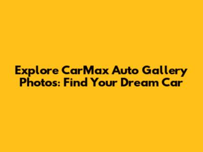 Explore CarMax Auto Gallery Photos: Find Your Dream Car
